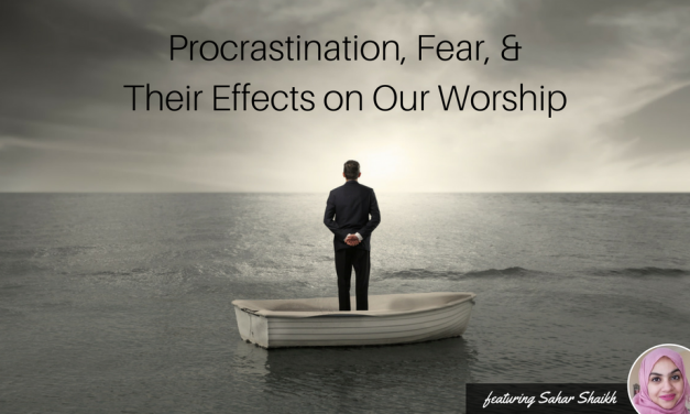 EP 14: Procrastination, Fear, and Their Effects on Our Worship (feat. Sahar Shaikh)
